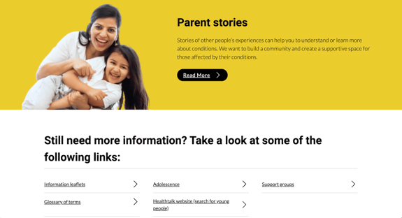 A smiling woman holds a young girl on her hip, both appearing happy and engaged. The background is a vibrant yellow, creating a warm and inviting atmosphere. To the right, text reads "Parent stories" in bold. Below, a section invites users to explore links for more information, featuring options like "Information leaflets," "Glossary of terms," "Adolescence," and "Support groups," each accompanied by right-facing arrows indicating clickable links.